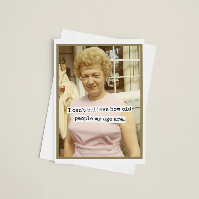 Birthday Card. I Can't Believe How Old People My Age Are.
