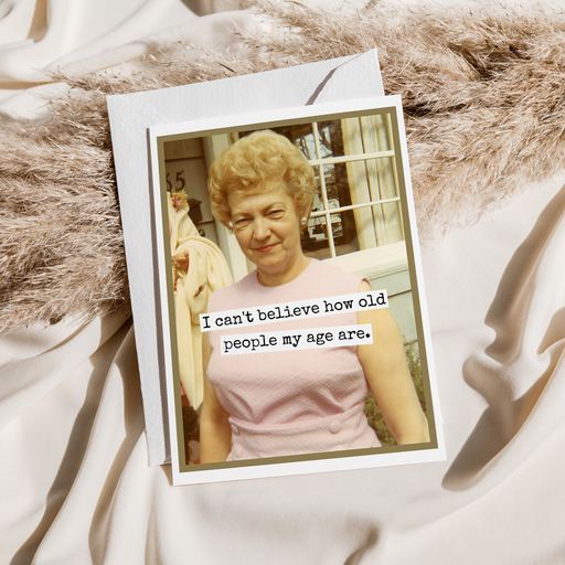 Birthday Card. I Can't Believe How Old People My Age Are.