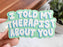 I Told My Therapist About You Sticker
