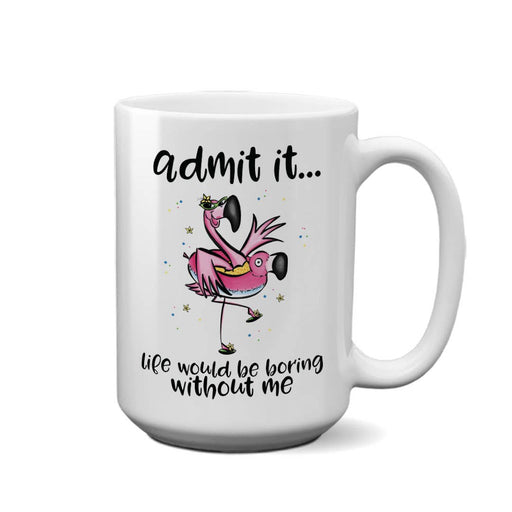 Admit It, Life Would Be Boring | 15oz Mug