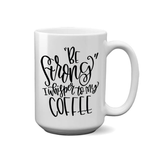 Be Strong I Whisper to My Coffee | 15oz Mug