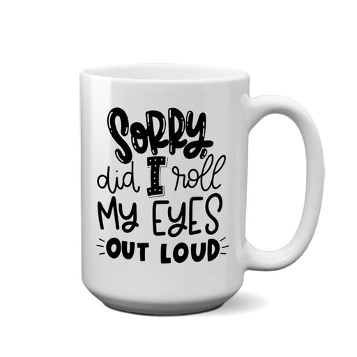 Sorry Did I Roll My Eyes | 15oz Mug